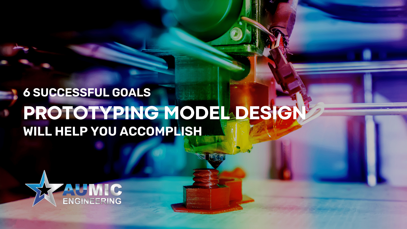 6 goals of prototyping model design with Aumic Engineering